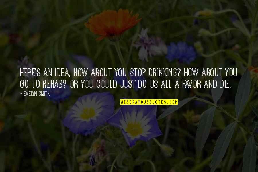 Do Or Die Quotes By Evelyn Smith: Here's an idea, how about you stop drinking?