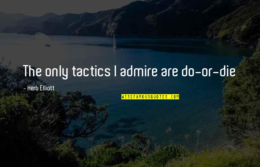 Do Or Die Quotes By Herb Elliott: The only tactics I admire are do-or-die