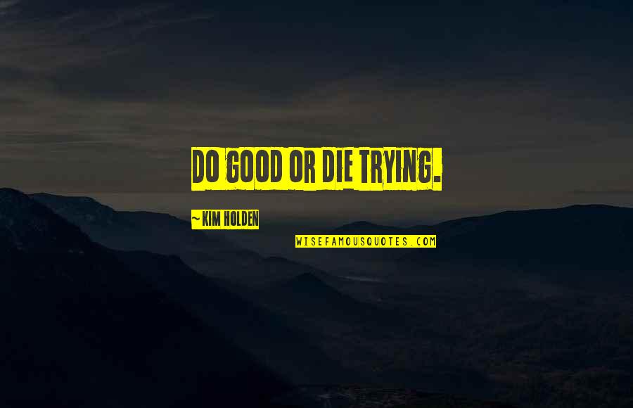 Do Or Die Quotes By Kim Holden: Do good or die trying.