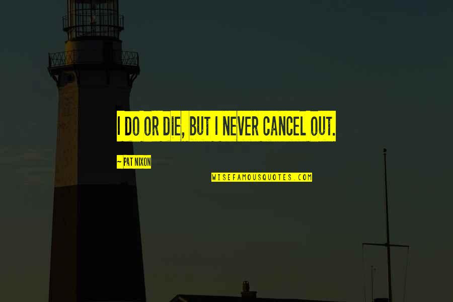 Do Or Die Quotes By Pat Nixon: I do or die, but I never cancel