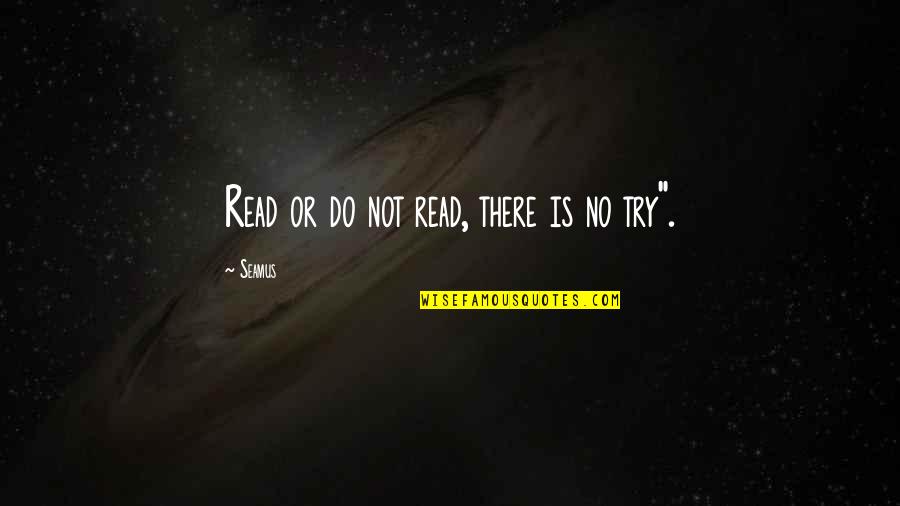 Do Or Do Not There Is No Try Quotes By Seamus: Read or do not read, there is no