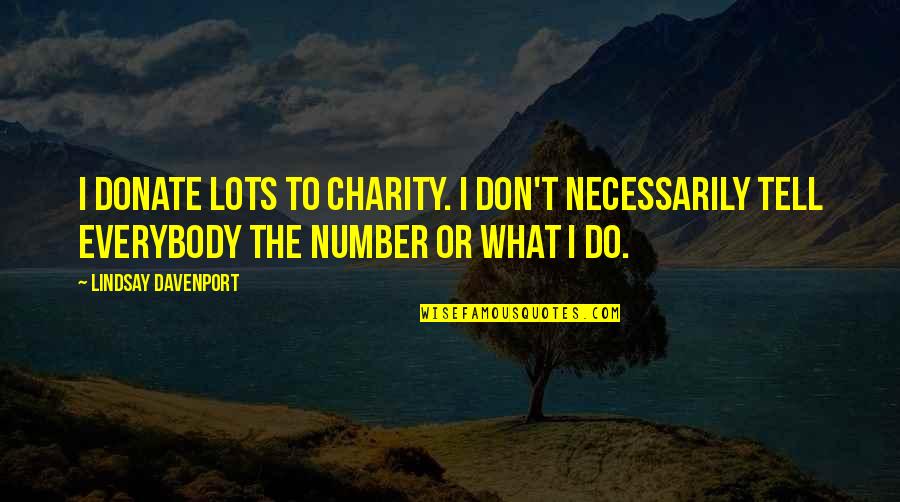 Do Or Don't Quotes By Lindsay Davenport: I donate lots to charity. I don't necessarily