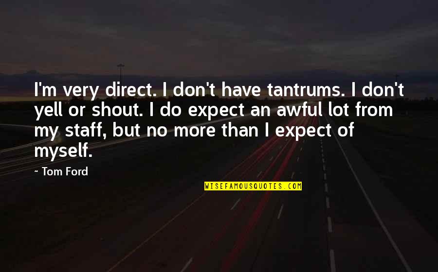 Do Or Don't Quotes By Tom Ford: I'm very direct. I don't have tantrums. I