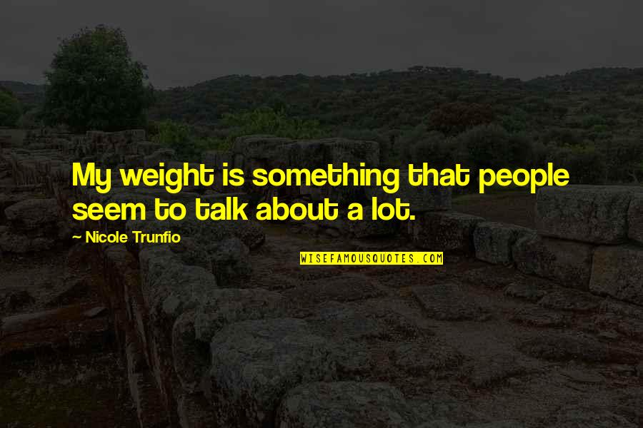 Do Or Starve Quotes By Nicole Trunfio: My weight is something that people seem to