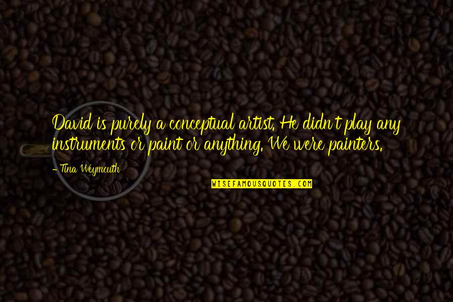 Do Or Starve Quotes By Tina Weymouth: David is purely a conceptual artist. He didn't Do Or Starve Quotes By Tina Weymouth: David is purely a conceptual artist. He didn't