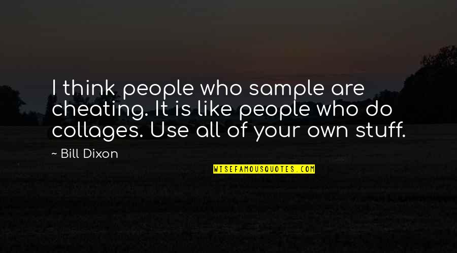 Do People Use For Quotes By Bill Dixon: I think people who sample are cheating. It