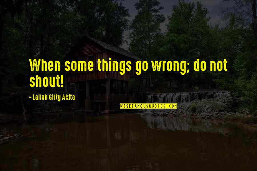 Do Positive Things Quotes By Lailah Gifty Akita: When some things go wrong; do not shout! Do Positive Things Quotes By Lailah Gifty Akita: When some things go wrong; do not shout!