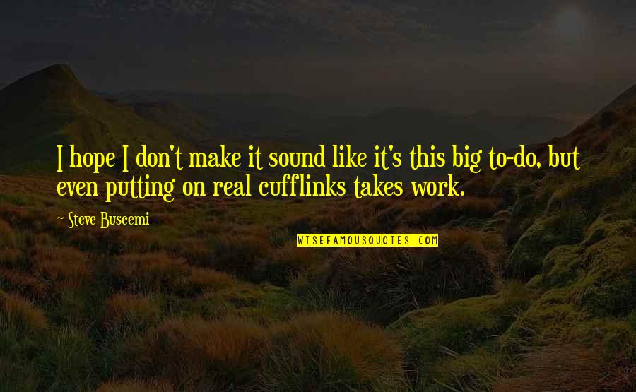 Do Real Work Quotes By Steve Buscemi: I hope I don't make it sound like Do Real Work Quotes By Steve Buscemi: I hope I don't make it sound like