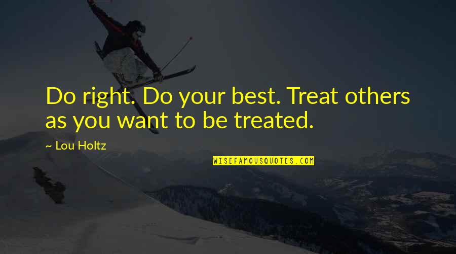 Do Right By Others Quotes By Lou Holtz: Do right. Do your best. Treat others as