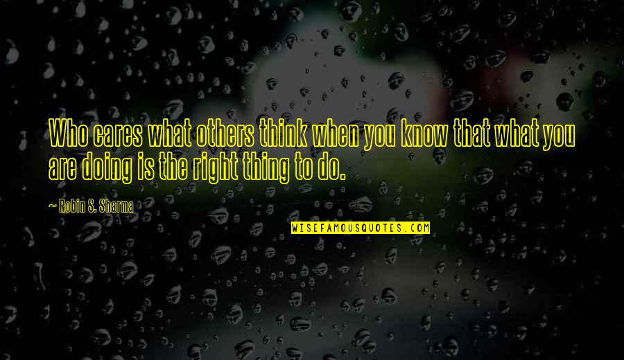 Do Right By Others Quotes By Robin S. Sharma: Who cares what others think when you know