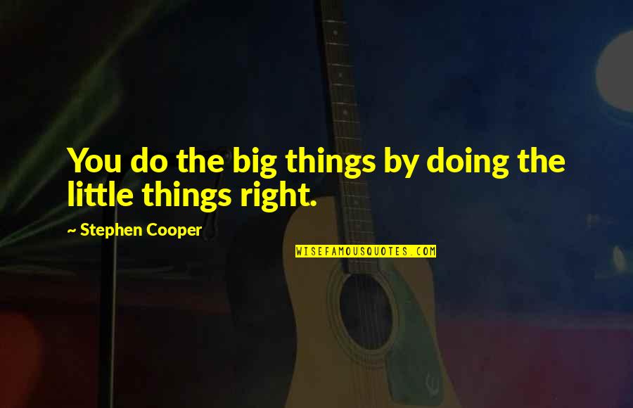 Do Right By You Quotes By Stephen Cooper: You do the big things by doing the Do Right By You Quotes By Stephen Cooper: You do the big things by doing the