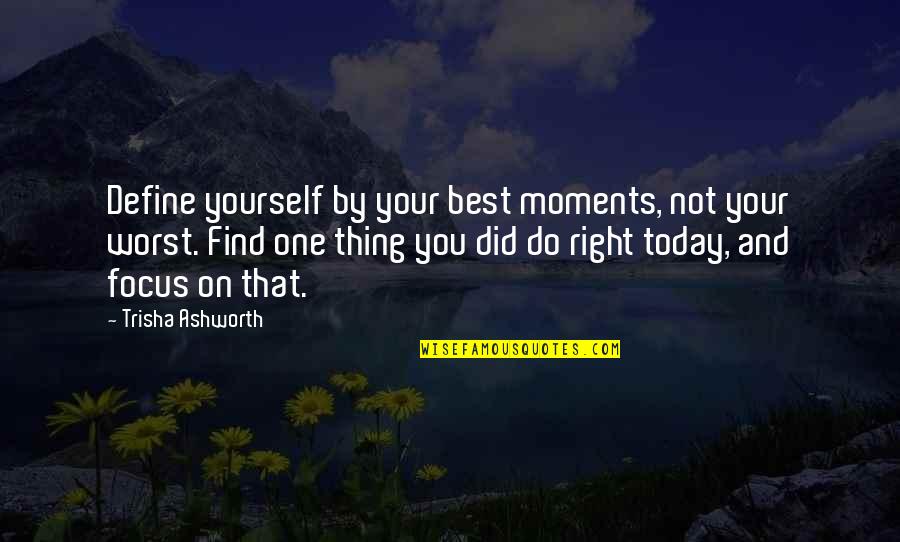 Do Right By You Quotes By Trisha Ashworth: Define yourself by your best moments, not your Do Right By You Quotes By Trisha Ashworth: Define yourself by your best moments, not your