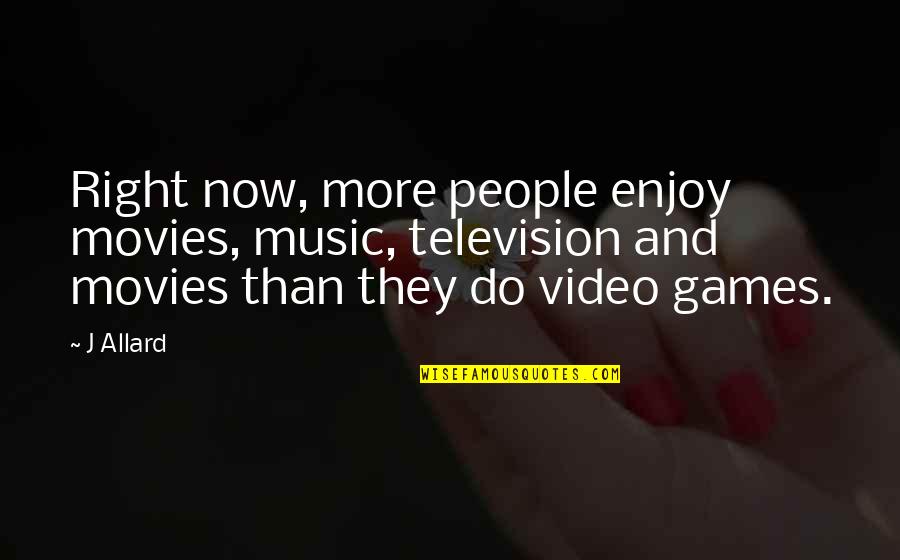 Do Right Now Quotes By J Allard: Right now, more people enjoy movies, music, television Do Right Now Quotes By J Allard: Right now, more people enjoy movies, music, television