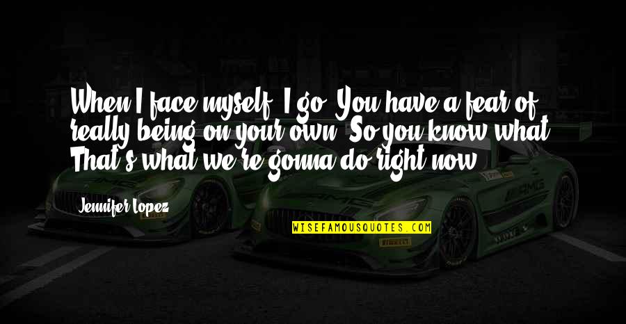 Do Right Now Quotes By Jennifer Lopez: When I face myself, I go, You have Do Right Now Quotes By Jennifer Lopez: When I face myself, I go, You have