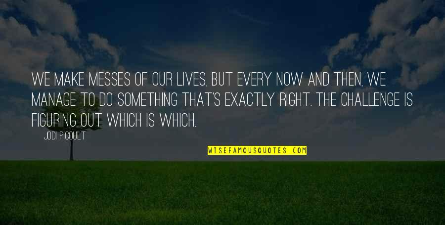 Do Right Now Quotes By Jodi Picoult: We make messes of our lives, but every Do Right Now Quotes By Jodi Picoult: We make messes of our lives, but every