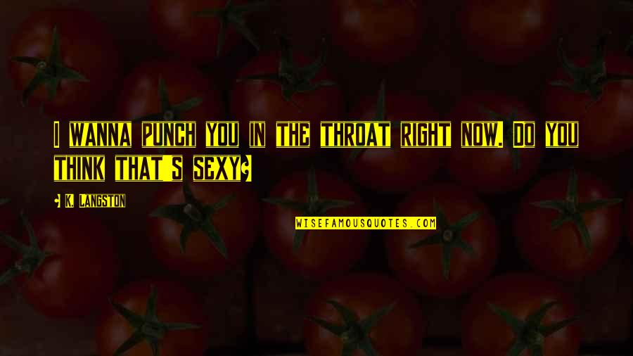 Do Right Now Quotes By K. Langston: I wanna punch you in the throat right