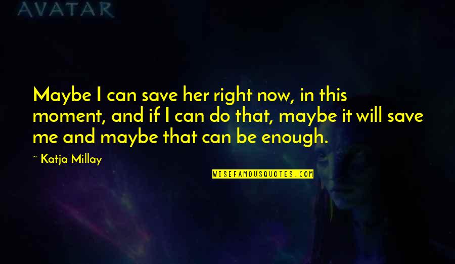Do Right Now Quotes By Katja Millay: Maybe I can save her right now, in Do Right Now Quotes By Katja Millay: Maybe I can save her right now, in