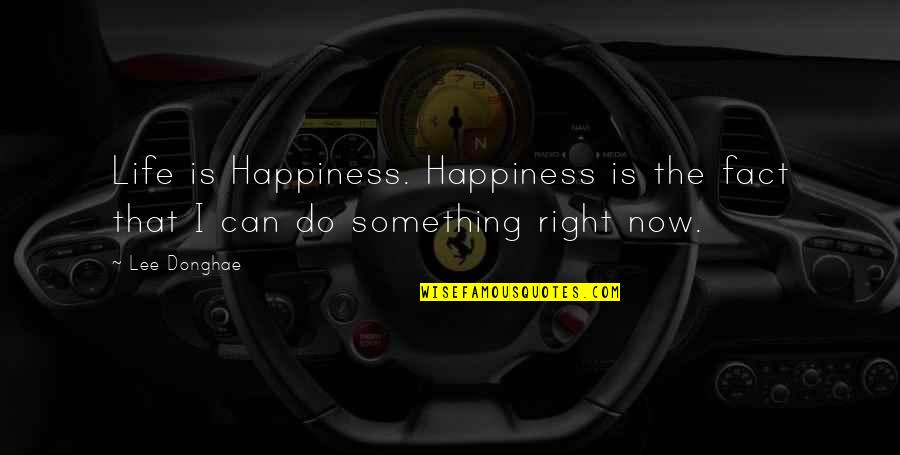 Do Right Now Quotes By Lee Donghae: Life is Happiness. Happiness is the fact that