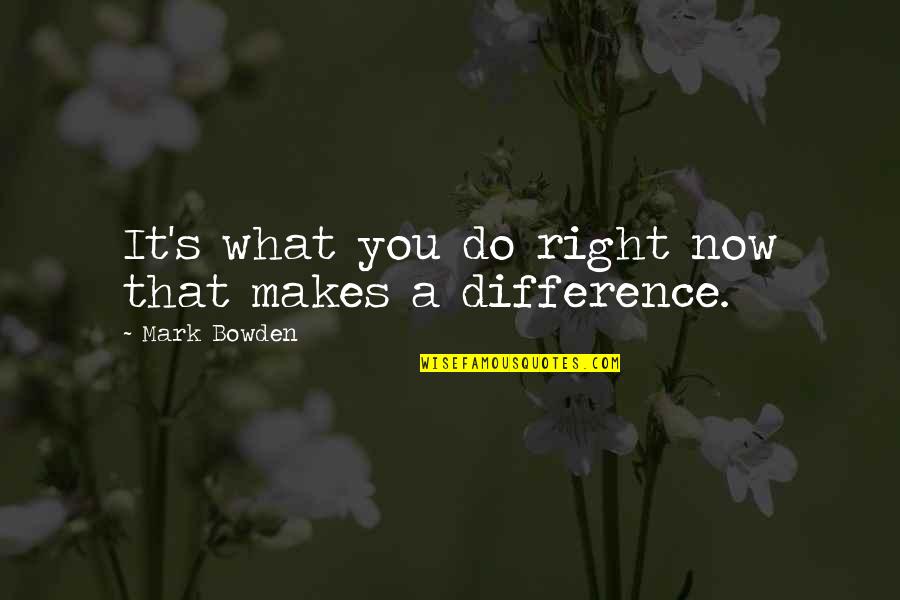 Do Right Now Quotes By Mark Bowden: It's what you do right now that makes Do Right Now Quotes By Mark Bowden: It's what you do right now that makes