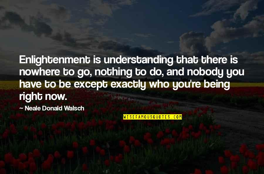 Do Right Now Quotes By Neale Donald Walsch: Enlightenment is understanding that there is nowhere to Do Right Now Quotes By Neale Donald Walsch: Enlightenment is understanding that there is nowhere to