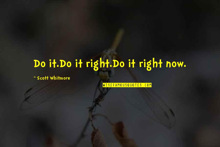 Do Right Now Quotes By Scott Whitmore: Do it.Do it right.Do it right now. Do Right Now Quotes By Scott Whitmore: Do it.Do it right.Do it right now.