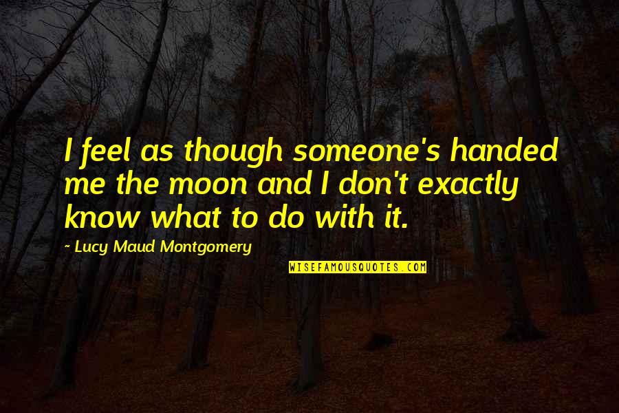 Do S Quotes By Lucy Maud Montgomery: I feel as though someone's handed me the Do S Quotes By Lucy Maud Montgomery: I feel as though someone's handed me the