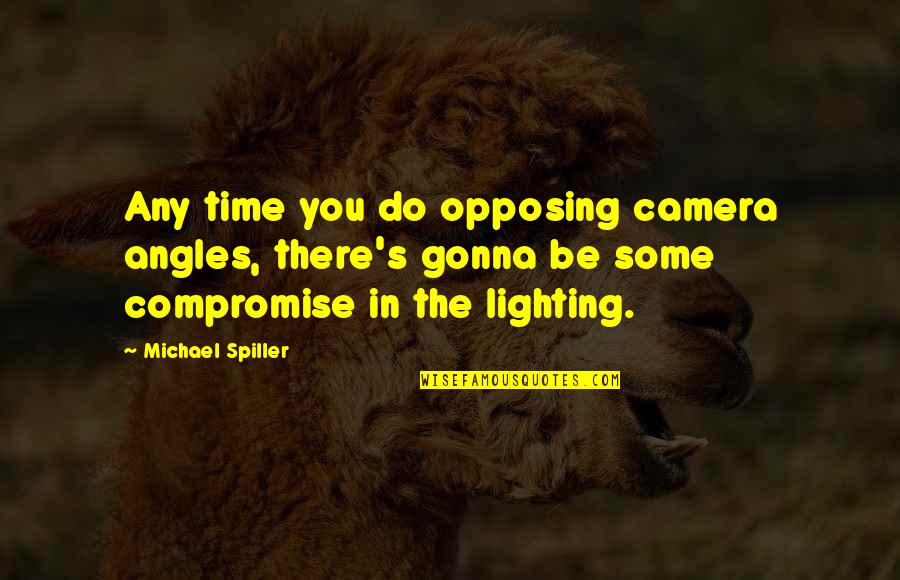 Do S Quotes By Michael Spiller: Any time you do opposing camera angles, there's Do S Quotes By Michael Spiller: Any time you do opposing camera angles, there's