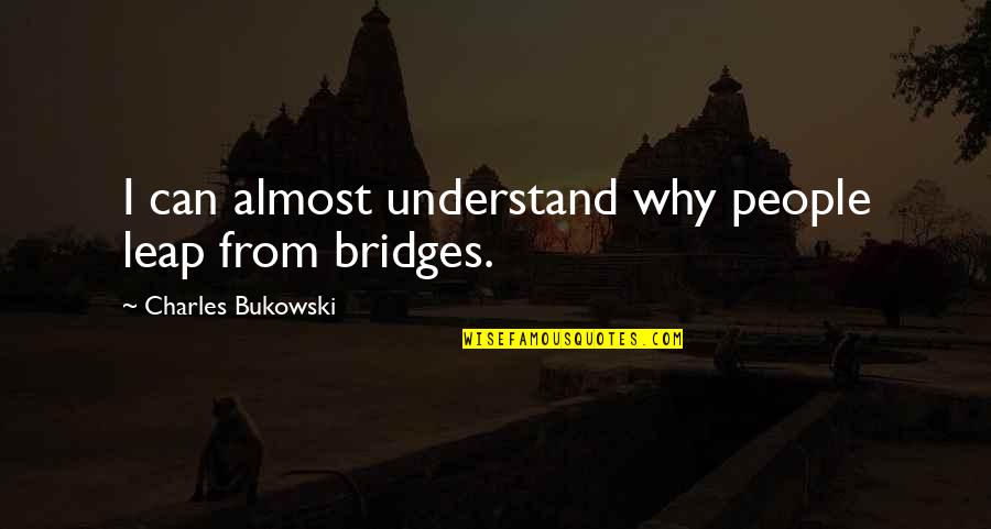 Do Silly Things Quotes By Charles Bukowski: I can almost understand why people leap from Do Silly Things Quotes By Charles Bukowski: I can almost understand why people leap from