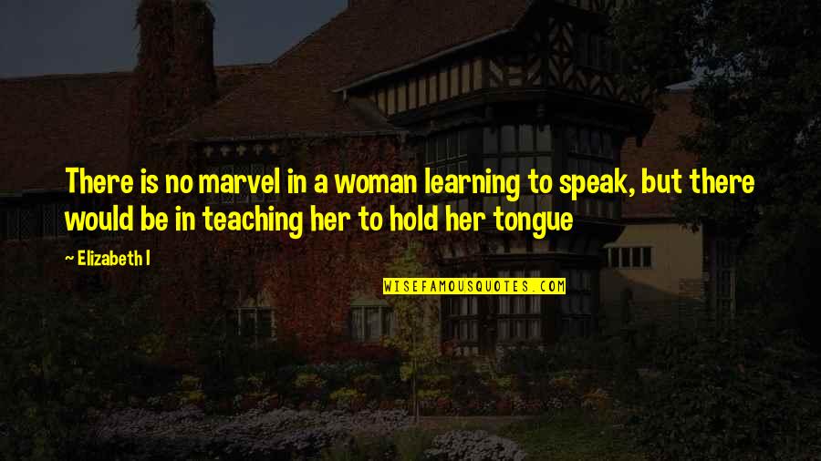 Do Silly Things Quotes By Elizabeth I: There is no marvel in a woman learning Do Silly Things Quotes By Elizabeth I: There is no marvel in a woman learning