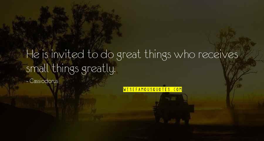Do Small Things Quotes By Cassiodorus: He is invited to do great things who