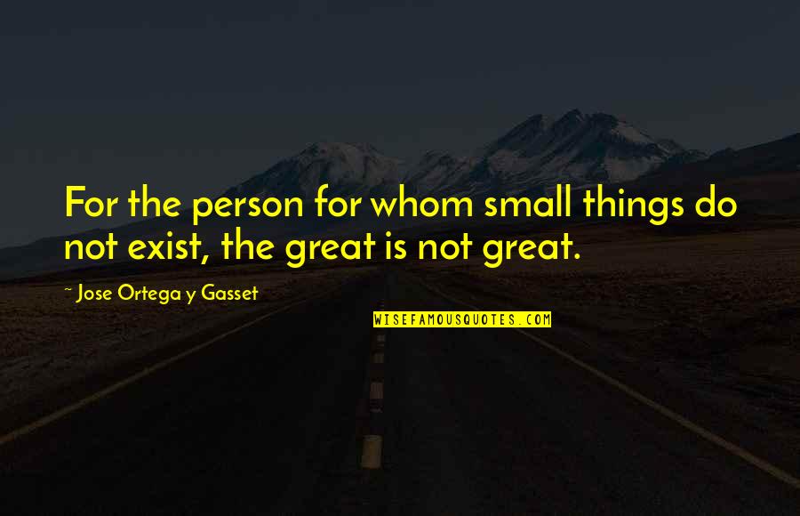 Do Small Things Quotes By Jose Ortega Y Gasset: For the person for whom small things do