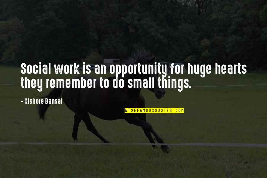 Do Small Things Quotes By Kishore Bansal: Social work is an opportunity for huge hearts