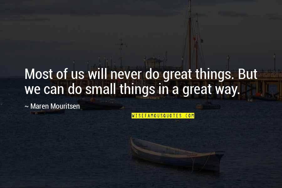 Do Small Things Quotes By Maren Mouritsen: Most of us will never do great things.