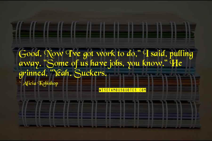 Do Some Work Quotes By Alicia Kobishop: Good. Now I've got work to do," I