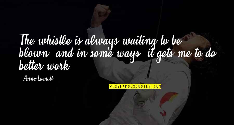 Do Some Work Quotes By Anne Lamott: The whistle is always waiting to be blown,