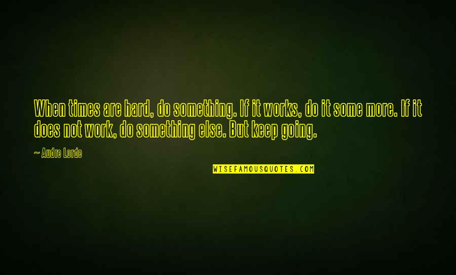 Do Some Work Quotes By Audre Lorde: When times are hard, do something. If it