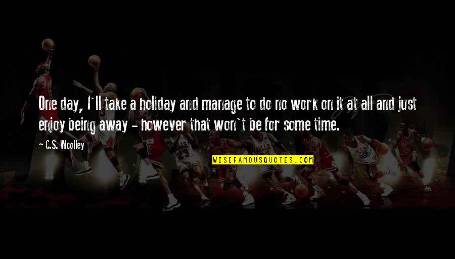 Do Some Work Quotes By C.S. Woolley: One day, I'll take a holiday and manage