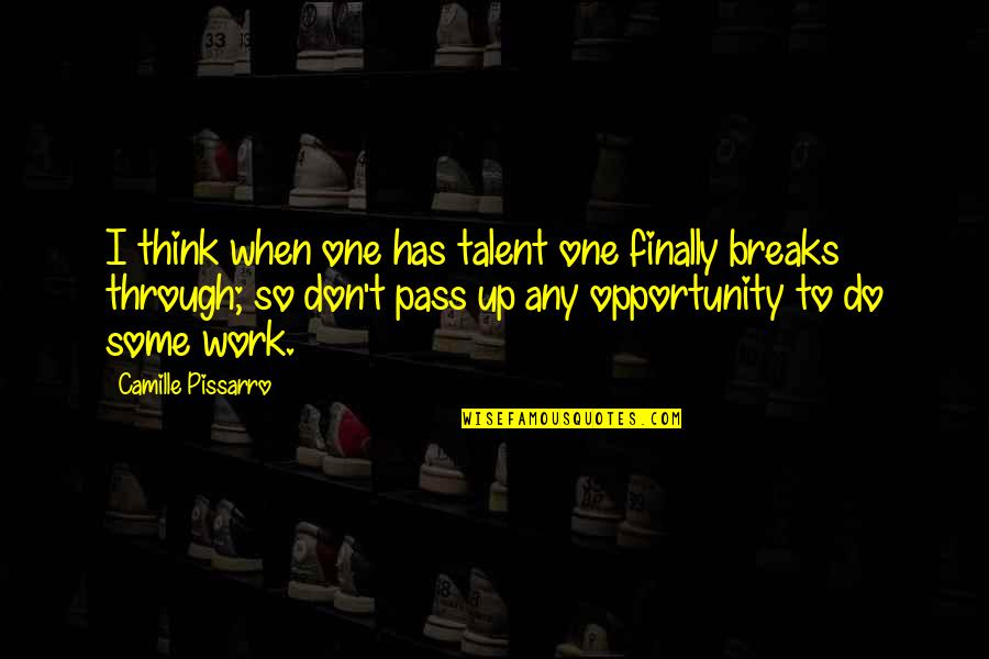 Do Some Work Quotes By Camille Pissarro: I think when one has talent one finally