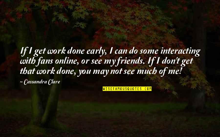Do Some Work Quotes By Cassandra Clare: If I get work done early, I can