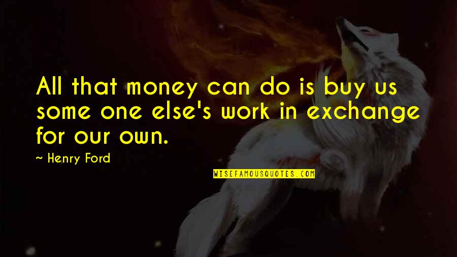 Do Some Work Quotes By Henry Ford: All that money can do is buy us