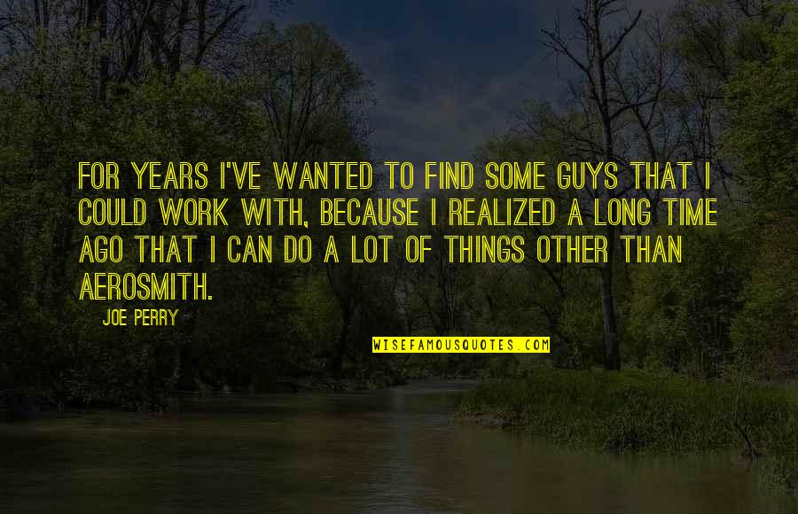 Do Some Work Quotes By Joe Perry: For years I've wanted to find some guys