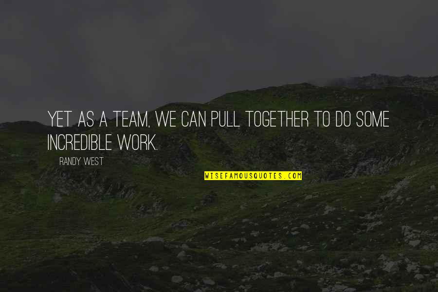 Do Some Work Quotes By Randy West: Yet as a team, we can pull together
