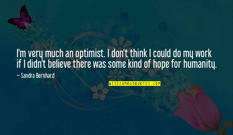 Do Some Work Quotes By Sandra Bernhard: I'm very much an optimist. I don't think
