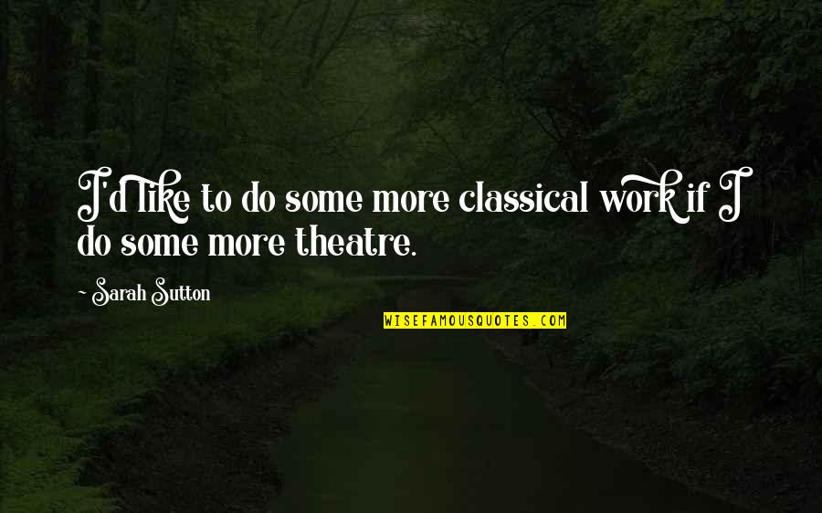 Do Some Work Quotes By Sarah Sutton: I'd like to do some more classical work