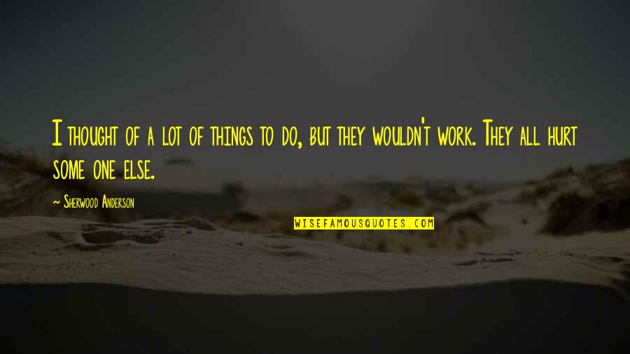 Do Some Work Quotes By Sherwood Anderson: I thought of a lot of things to