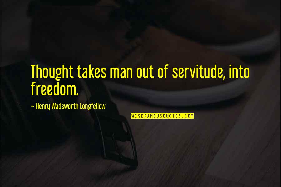 Do Something Bigger Than Yourself Quotes By Henry Wadsworth Longfellow: Thought takes man out of servitude, into freedom.