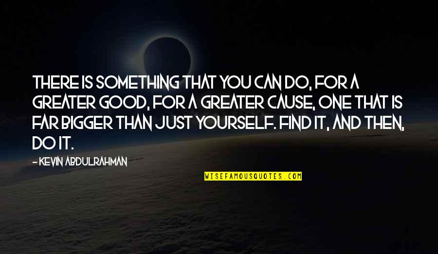 Do Something Bigger Than Yourself Quotes By Kevin Abdulrahman: There is something that you can do, for