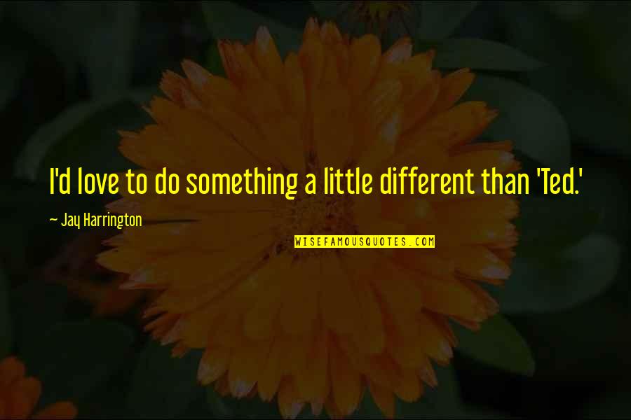 Do Something Different Quotes By Jay Harrington: I'd love to do something a little different Do Something Different Quotes By Jay Harrington: I'd love to do something a little different