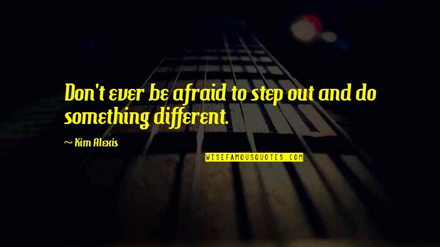 Do Something Different Quotes By Kim Alexis: Don't ever be afraid to step out and