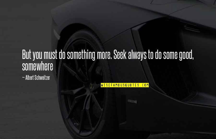 Do Something Good Quotes By Albert Schweitzer: But you must do something more. Seek always